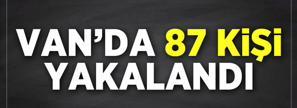 Van'da 87 Kişi yakalandı