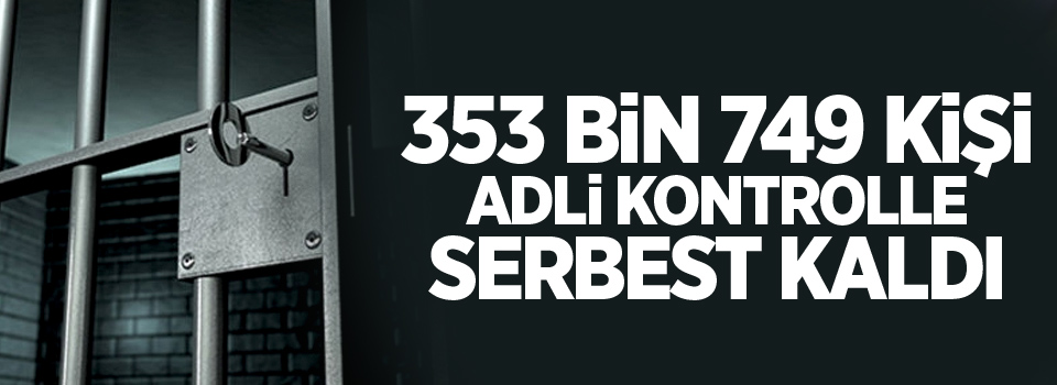 353 bin 749 kişi adli kontrolle serbest kaldı