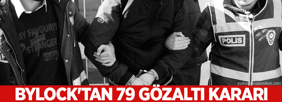 ByLock'tan 79 gözaltı kararı