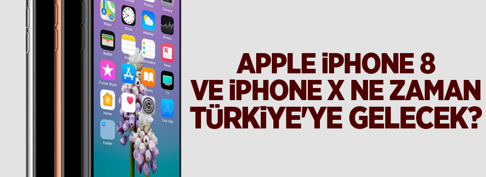 Apple iPhone 8 ve iPhone X ne zaman Türkiye'ye gelecek?