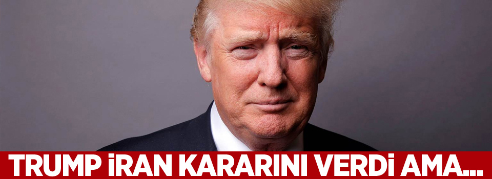 Trump İran kararını verdi ama ...