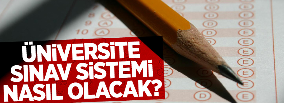 Üniversite sınav sistemi nasıl olacak?