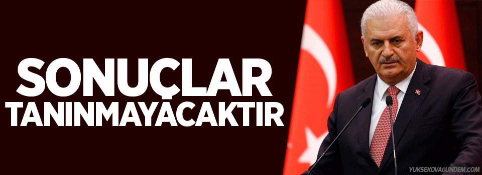 Yıldırım: Sonuçlar tanınmayacaktır