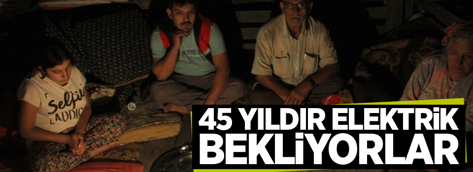 45 yıldır gecelerinin aydınlanmasını bekliyorlar