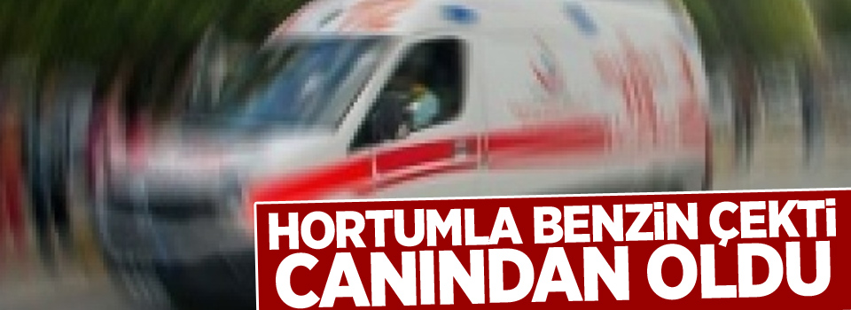 Hortumla benzin çekti canından oldu