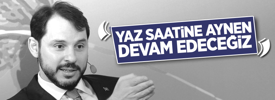 Berat Albayrak: Yaz saati uygulamasına aynı istikamette devam edeceğiz