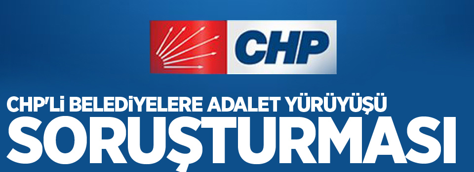 CHP'li belediyelere Adalet Yürüyüşü soruşturması