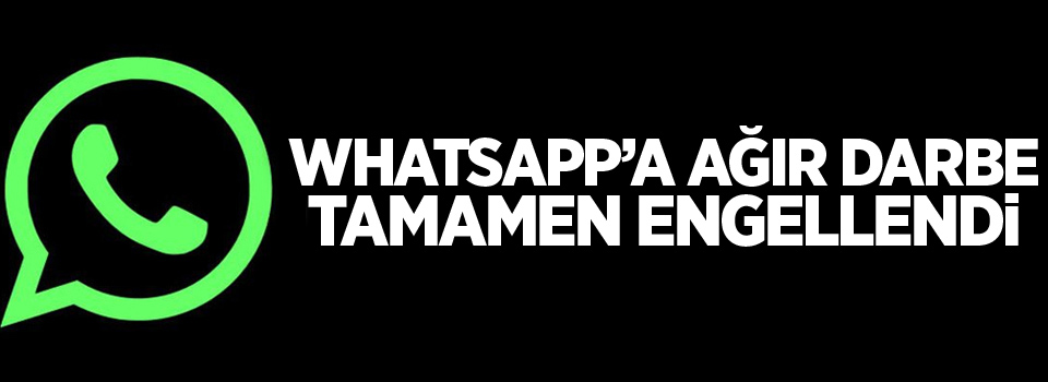 Whatsapp'a ağır darbe: tamamen engellendi