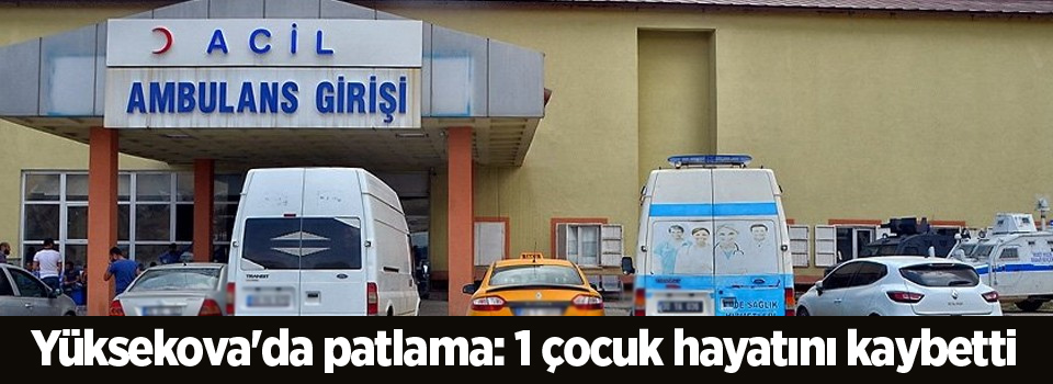 Yüksekova'da patlama: 1 çocuk hayatını kaybetti