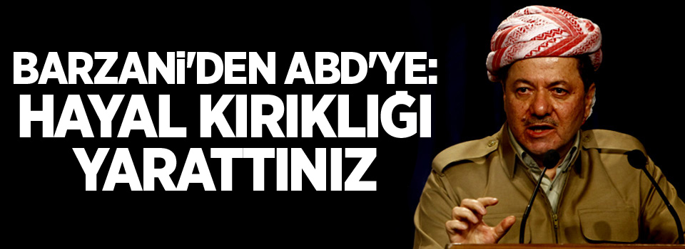 Barzani'den ABD'ye: Hayal kırıklığı yarattınız!