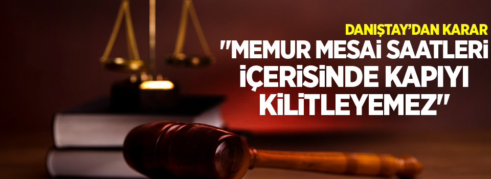 'Memur mesai saatleri içerisinde kapıyı kilitleyemez'