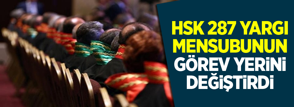 HSK 287 yargı mensubunun görev yerini değiştirdi