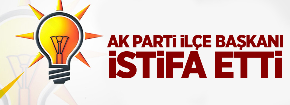 AK Parti İlçe Başkanı istifa etti