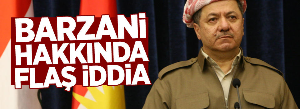 Barzani hakkında flaş iddia