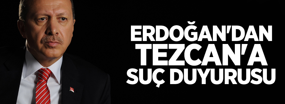 Erdoğan'dan CHP Sözcüsü Tezcan'a suç duyurusu