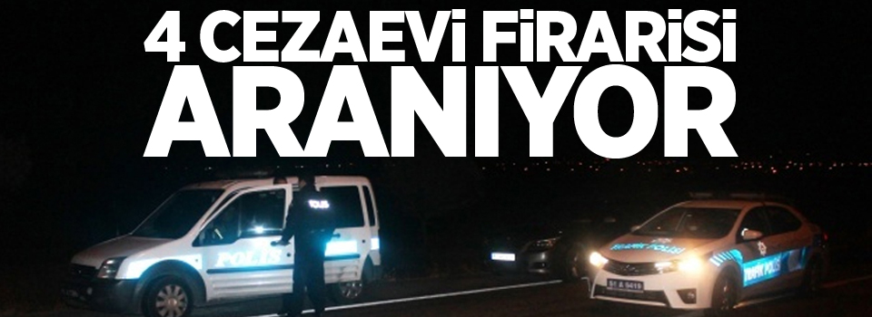 4 Cezaevi firarisi aranıyor