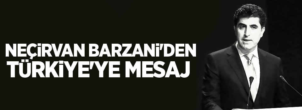 Neçirvan Barzani'den Türkiye'ye mesaj