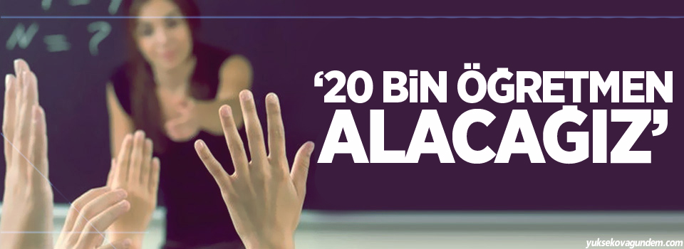 Milli Eğitim Bakanı İsmet Yılmaz: 20 bin öğretmen alacağız