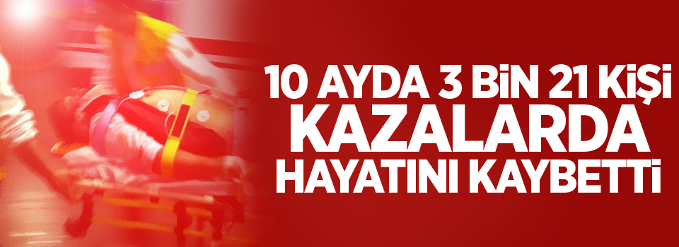 10 ayda 3 bin 21 kişi kazalarda hayatını kaybetti