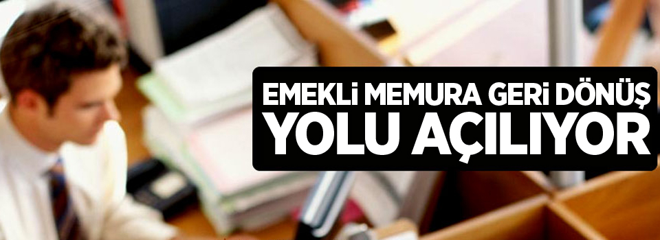 Emekli memura geri dönüş yolu açılıyor