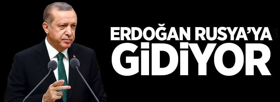 Cumhurbaşkanı Erdoğan Rusya'ya gidiyor !