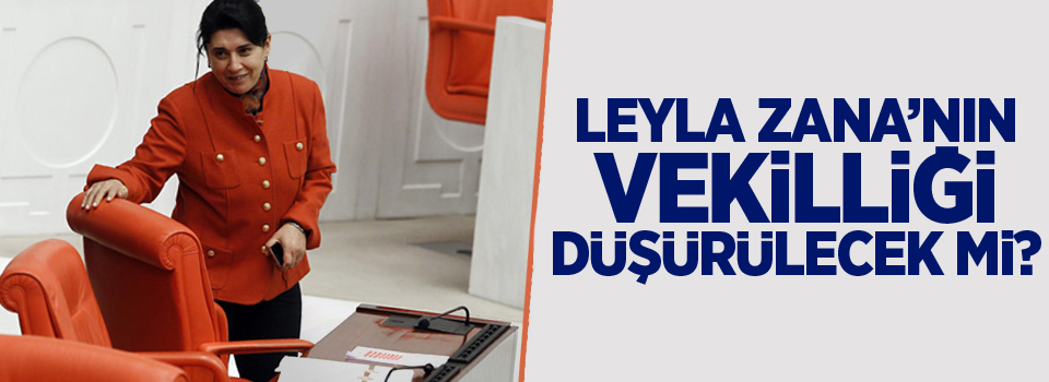 Leyla Zana'nın vekilliği düşürülecek mi?