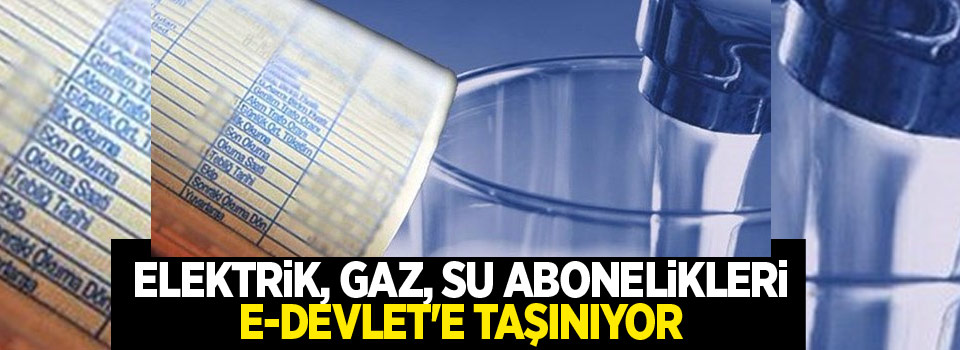 Elektrik, gaz, su abonelikleri e-devlet'e taşınıyor