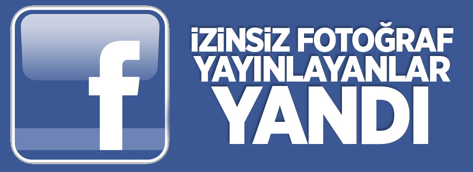 İzinsiz fotoğraf yayınlayanlar yandı