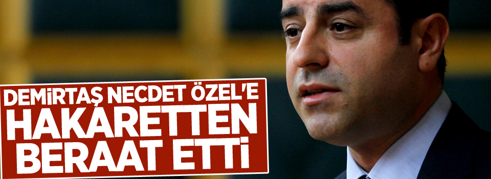 Demirtaş Necdet Özel'e hakaretten beraat etti