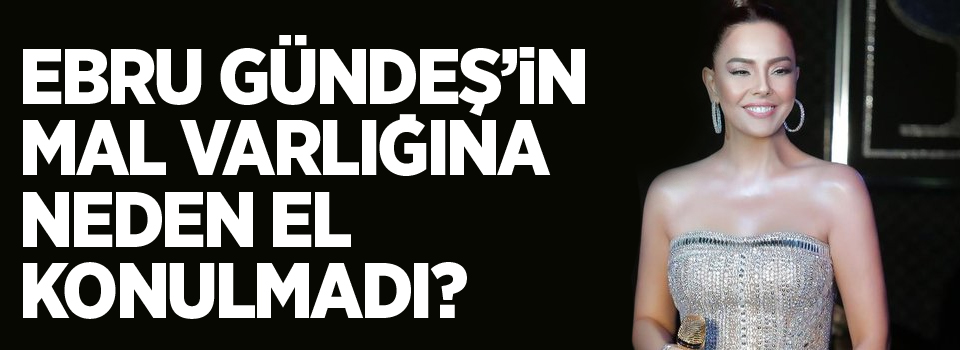 Ebru Gündeş'in mal varlığına neden el konulmadı?