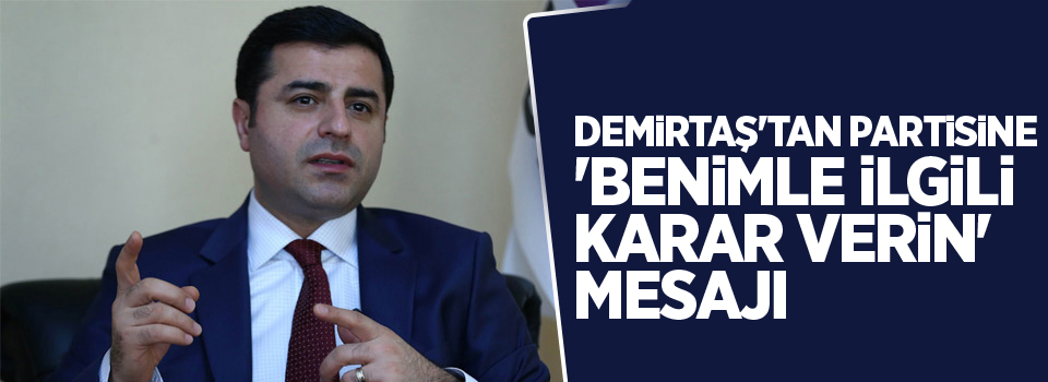 Demirtaş'tan partisine 'Benimle ilgili karar verin' mesajı