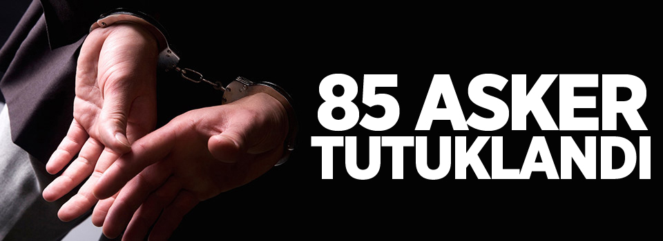 85 asker tutuklandı