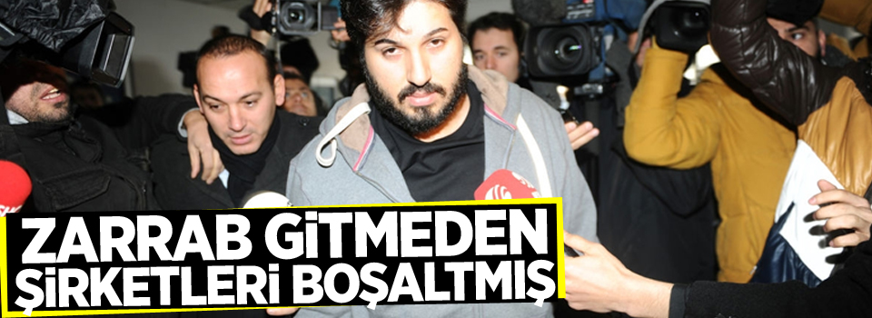 Zarrab gitmeden şirketleri boşaltmış