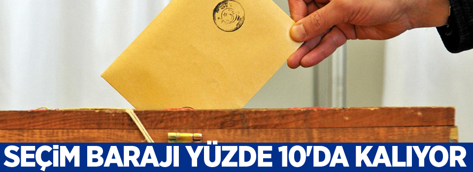 Seçim barajı yüzde 10'da kalıyor