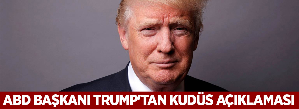 ABD Başkanı Donald Trump'tan Kudüs açıklaması