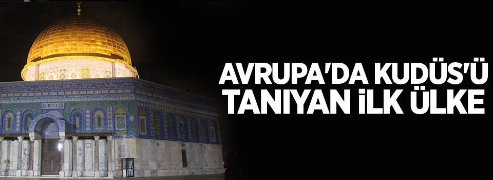 Avrupa'da Kudüs'ü tanıyan ilk ülke