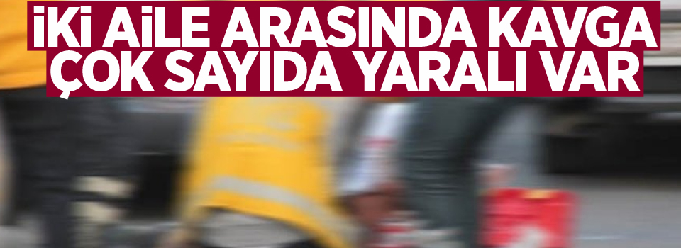 İki aile arasında kavga: Çok sayıda yaralı var