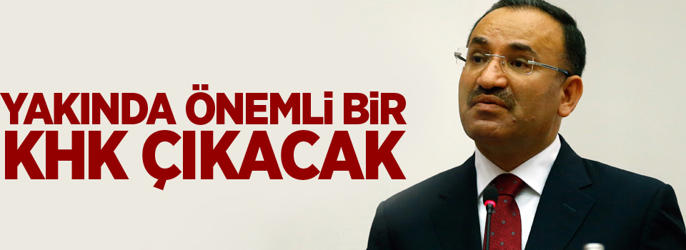 Bozdağ: Yakında önemli bir KHK çıkacak