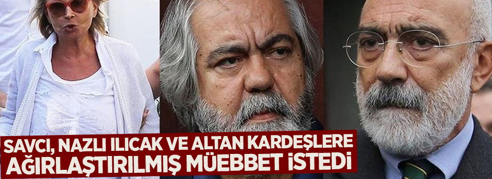 Savcı, Nazlı Ilıcak ve Altan kardeşlere ağırlaştırılmış müebbet istedi