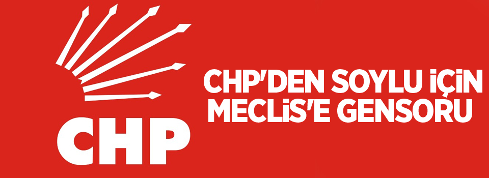 CHP'den Soylu için Meclis'e gensoru