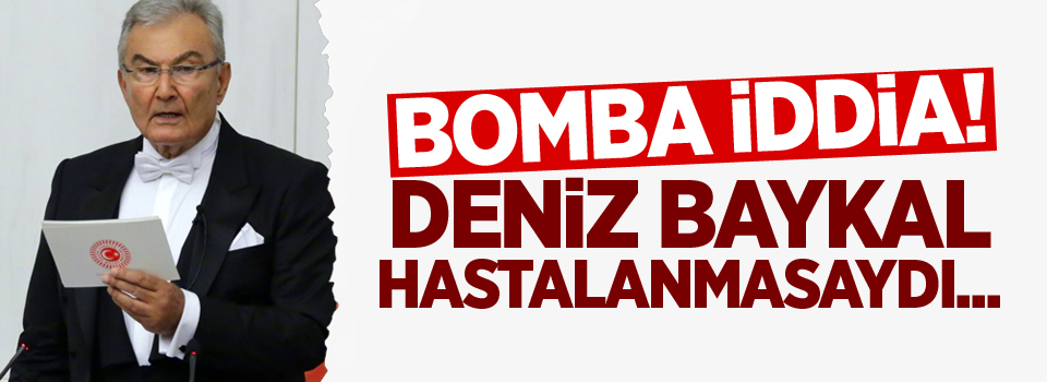 Deniz Baykal hastalanmasaydı...