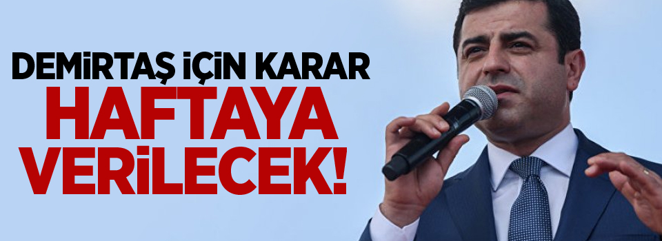 Demirtaş için karar haftaya verilecek!