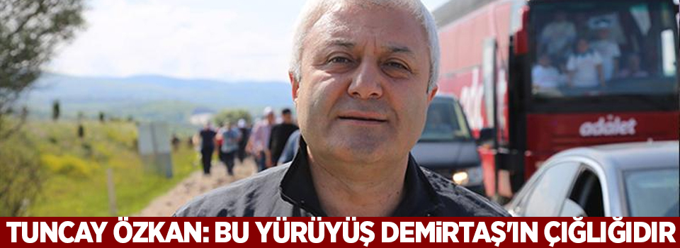 Tuncay Özkan: Bu yürüyüş Demirtaş'ın çığlığıdır
