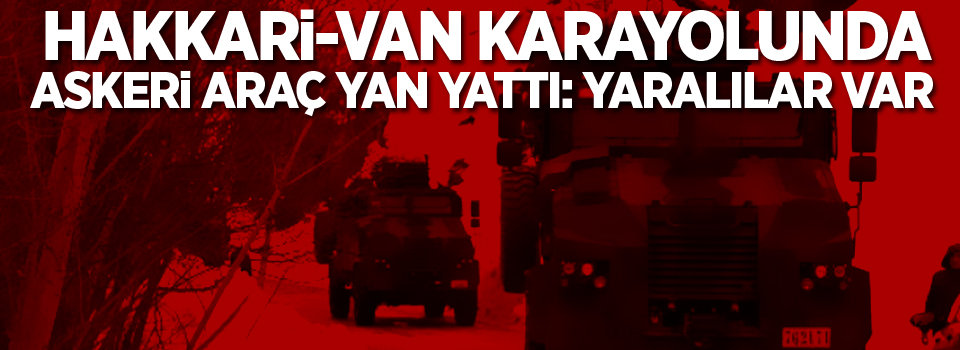 Hakkari-Van karayolunda askeri araç yan yattı: Yaralılar var