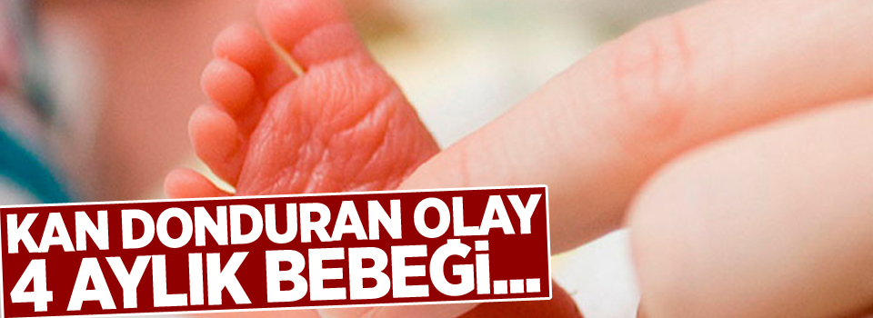 Kan donduran olay! 4 aylık bebeği...