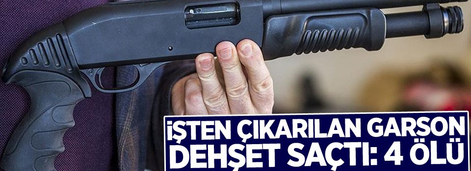 İşten çıkarılan garson dehşet saçtı: 4 ölü