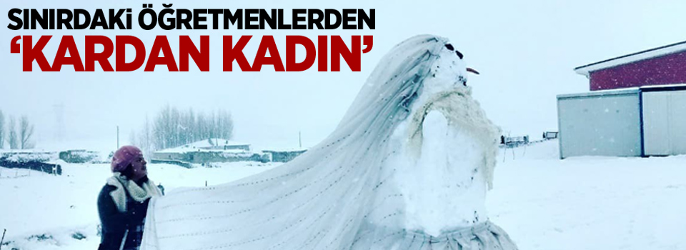 Sınırdaki öğretmenlerden ‘Kardan Kadın’