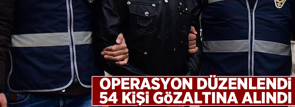 Operasyon düzenlendi, 54 gözaltı!