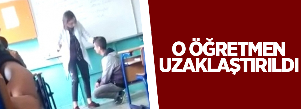 O Öğretmen uzaklaştırıldı!