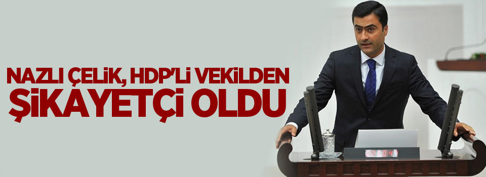 Nazlı Çelik, HDP'li vekilden şikâyetçi oldu